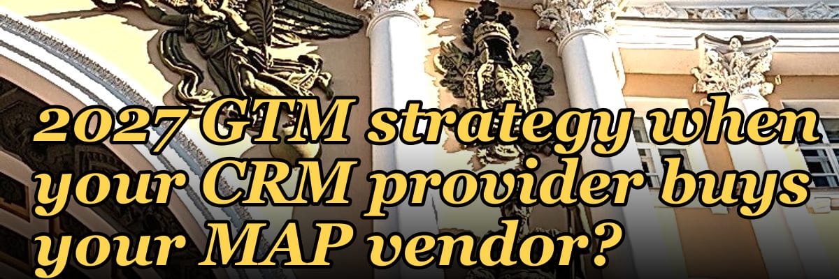 What happens to your 2027 GTM strategy when your CRM provider buys your MAP vendor?
