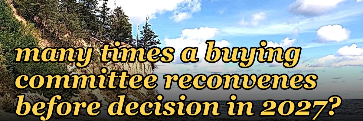 Are you tracking how many times a buying committee reconvenes before decision in 2027?