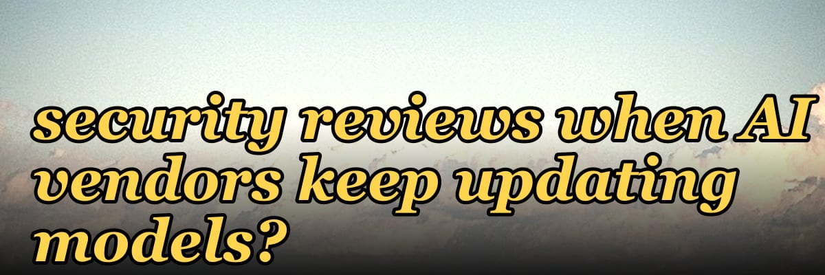 How do 2027 buying committees handle security reviews when AI vendors keep updating models?
