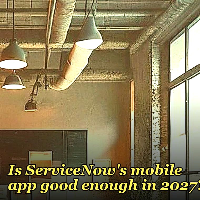 Is ServiceNow's mobile app good enough in 2027?