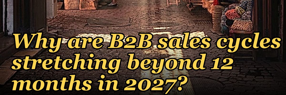 Why are B2B sales cycles stretching beyond 12 months in 2027?