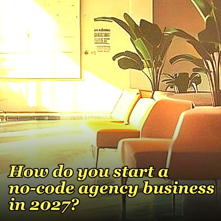 How do you start a no-code agency business in 2027?