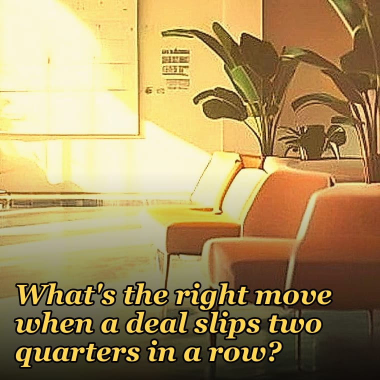 What's the right move when a deal slips two quarters in a row?