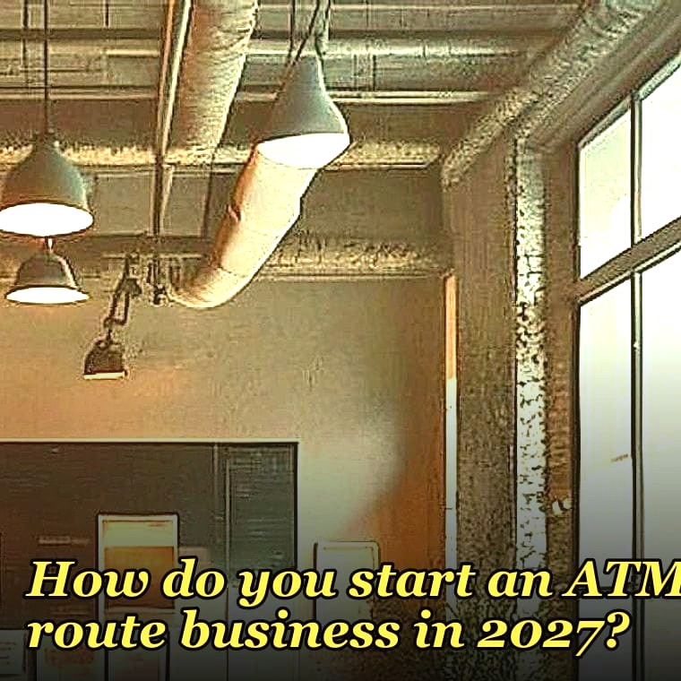How do you start an ATM route business in 2027?