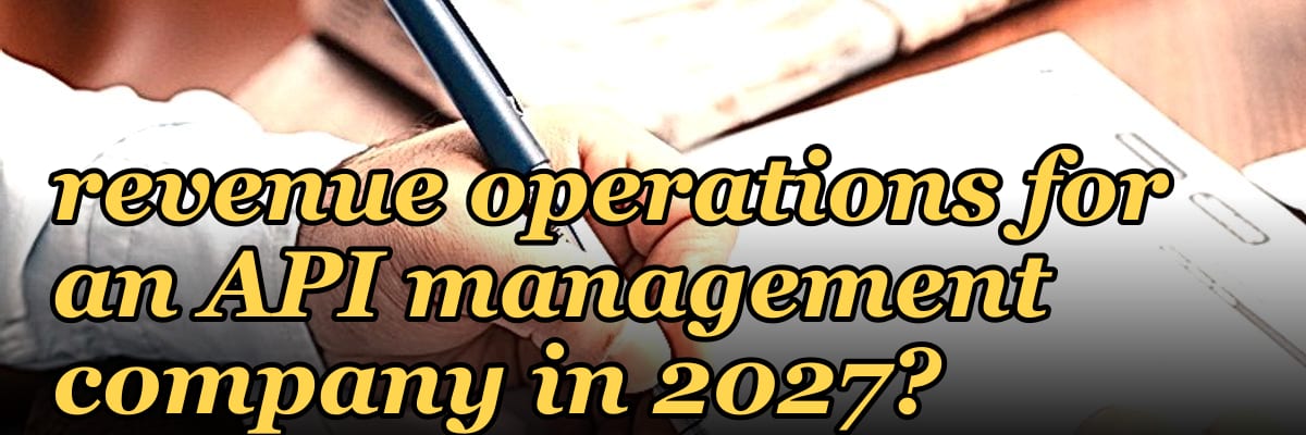 How do you architect revenue operations for an API management company in 2027?