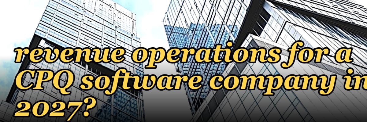 How do you architect revenue operations for a CPQ software company in 2027?