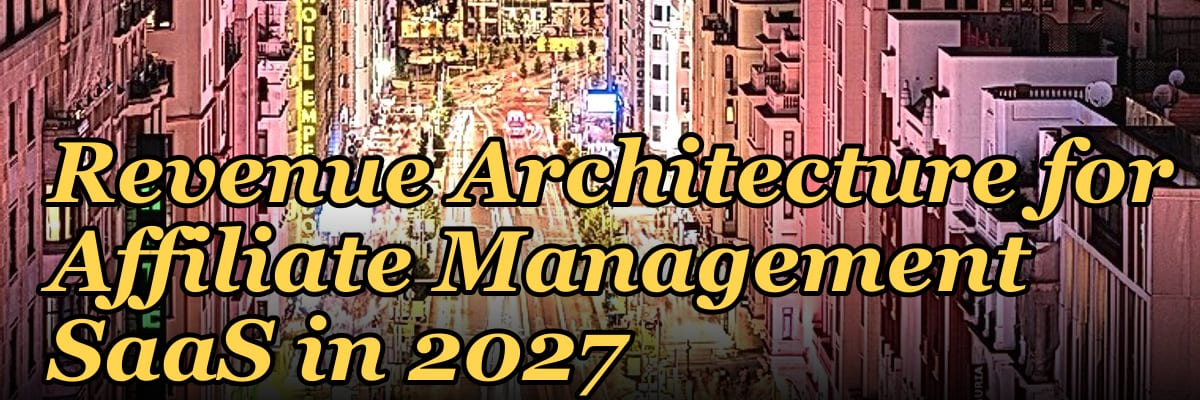 Revenue Architecture for Affiliate Management SaaS in 2027