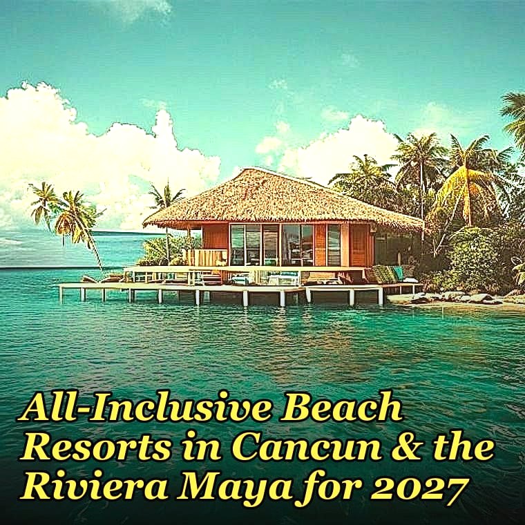 The 10 Best All-Inclusive Beach Resorts in Cancun & the Riviera Maya for 2027