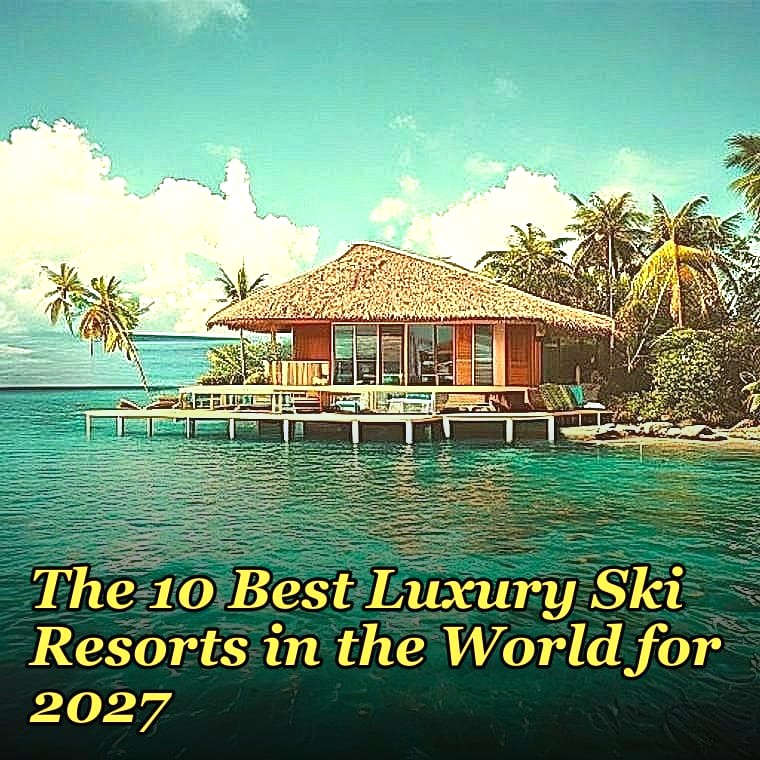 The 10 Best Luxury Ski Resorts in the World for 2027