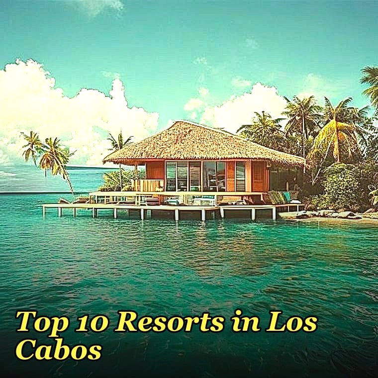 Top 10 Resorts in Los Cabos