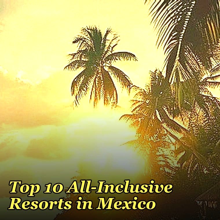 Top 10 All-Inclusive Resorts in Mexico