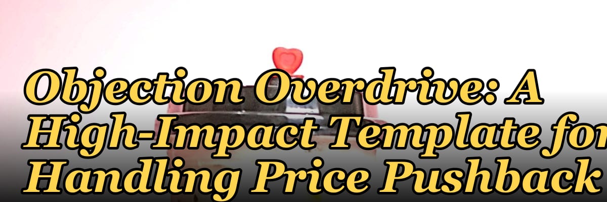 Objection Overdrive: A High-Impact Template for Handling Price Pushback
