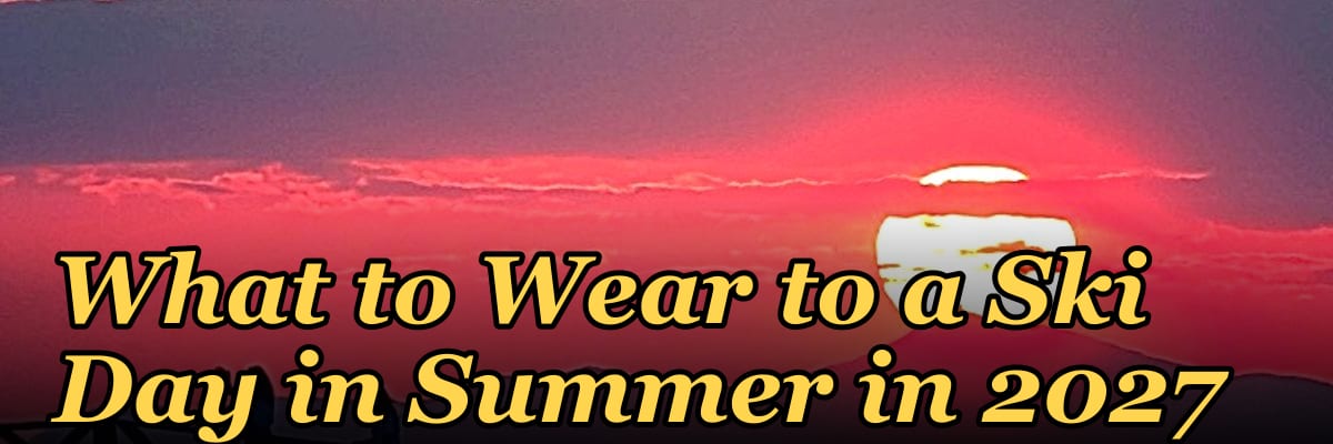 What to Wear to a Ski Day in Summer in 2027