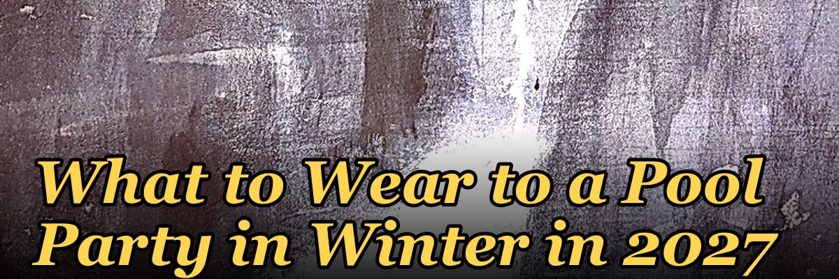 What to Wear to a Pool Party in Winter in 2027