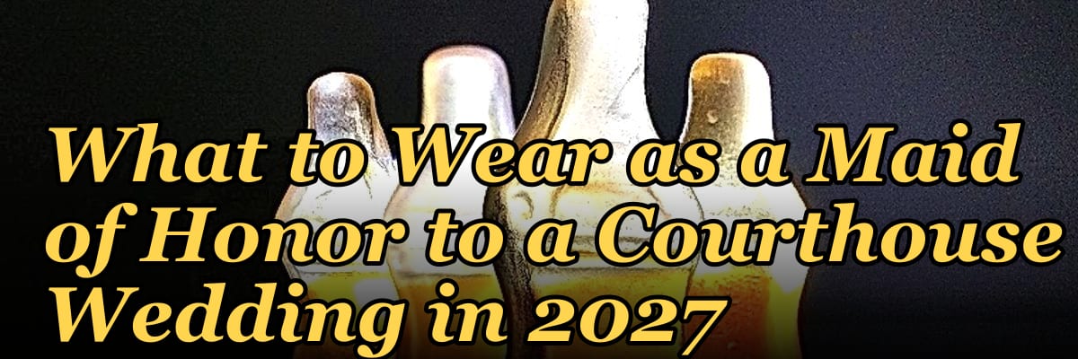 What to Wear as a Maid of Honor to a Courthouse Wedding in 2027