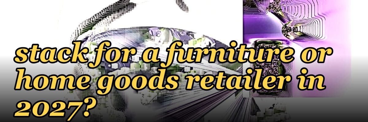 What is the best tech stack for a furniture or home goods retailer in 2027?