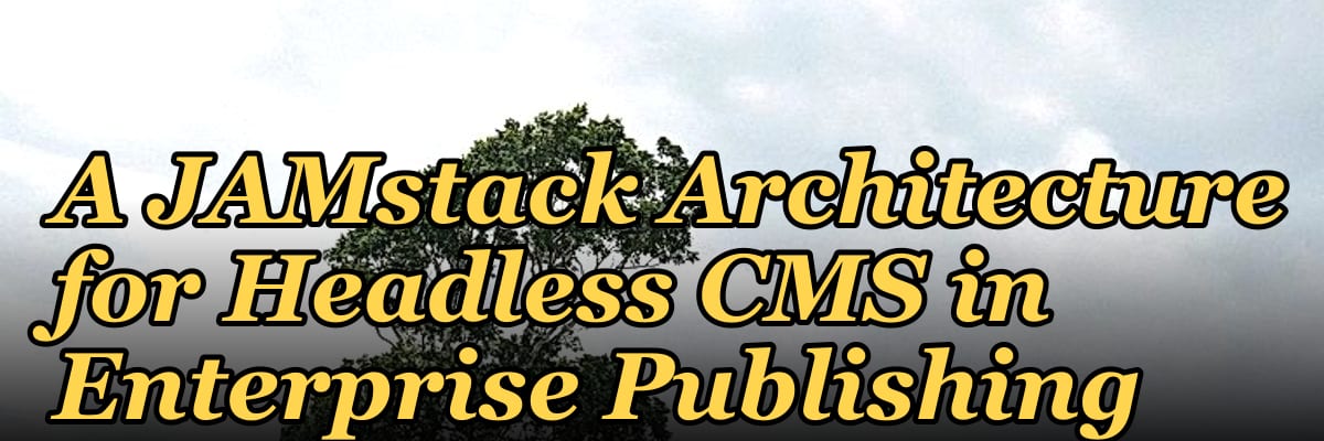 A JAMstack Architecture for Headless CMS in Enterprise Publishing