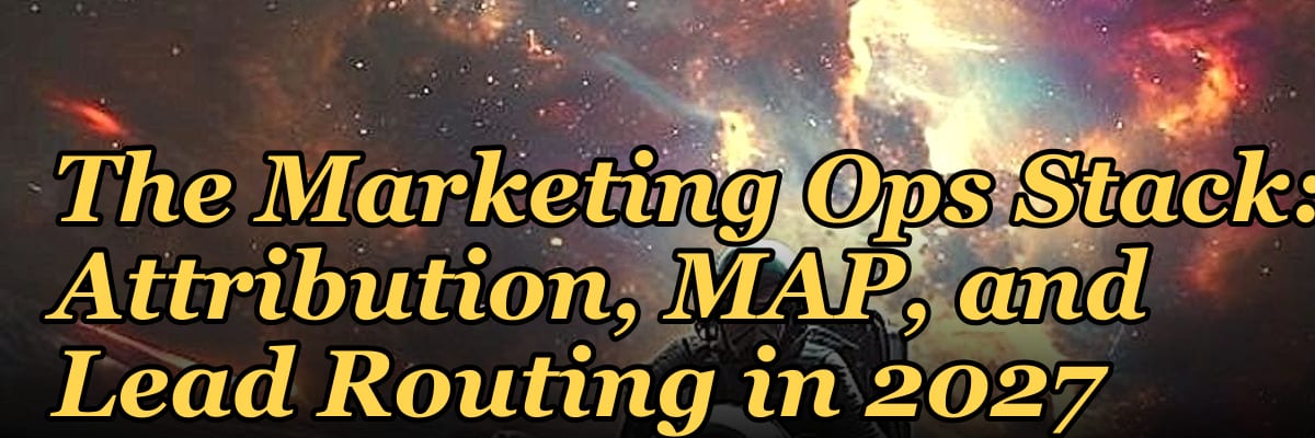 The Marketing Ops Stack: Attribution, MAP, and Lead Routing in 2027