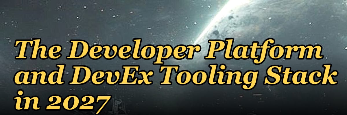 The Developer Platform and DevEx Tooling Stack in 2027