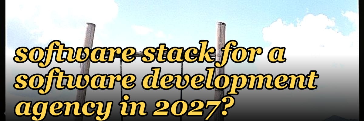 What is the complete software stack for a software development agency in 2027?