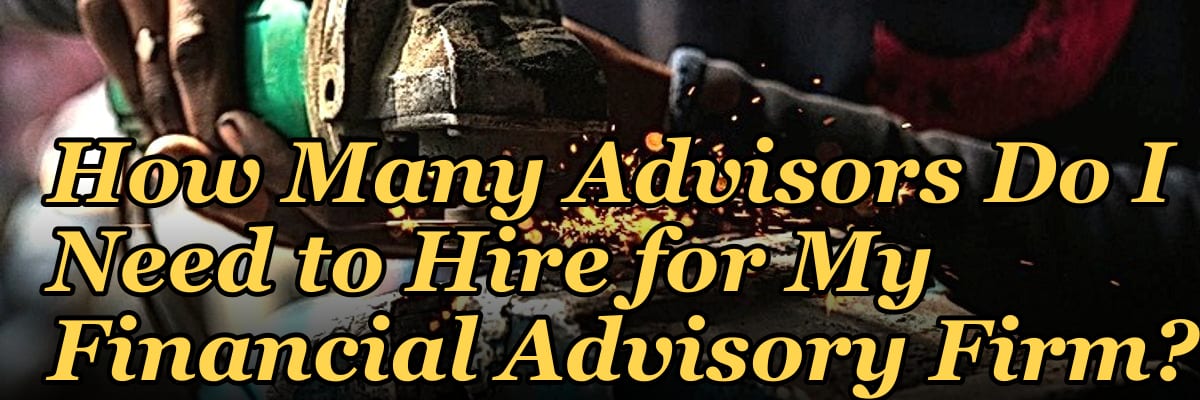 How Many Advisors Do I Need to Hire for My Financial Advisory Firm?