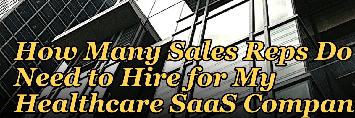 How Many Sales Reps Do I Need to Hire for My Healthcare SaaS Company?