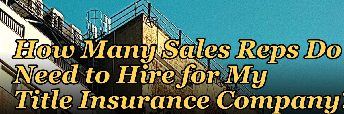 How Many Sales Reps Do I Need to Hire for My Title Insurance Company?
