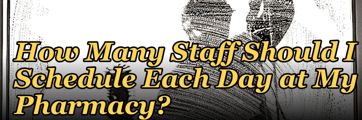How Many Staff Should I Schedule Each Day at My Pharmacy?