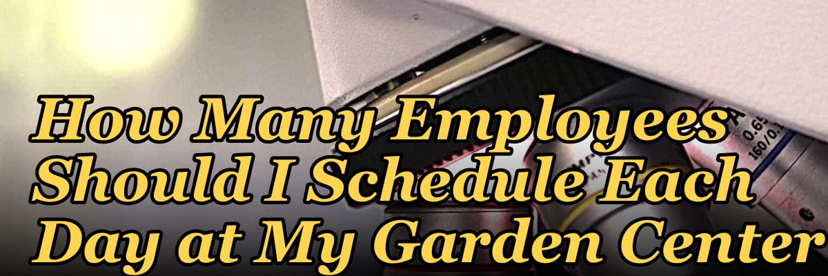 How Many Employees Should I Schedule Each Day at My Garden Center?