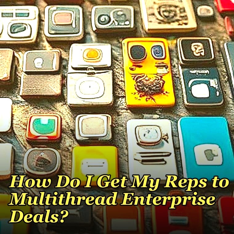 How Do I Get My Reps to Multithread Enterprise Deals?