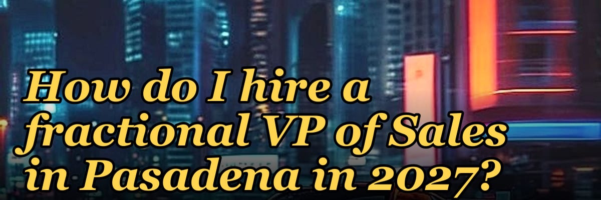 How do I hire a fractional VP of Sales in Pasadena in 2027?