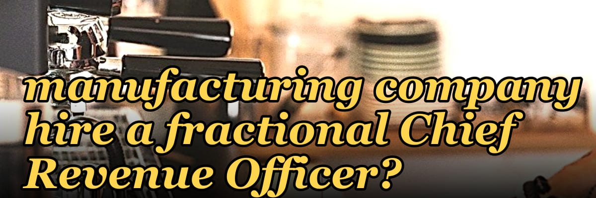 When should a manufacturing company hire a fractional Chief Revenue Officer?