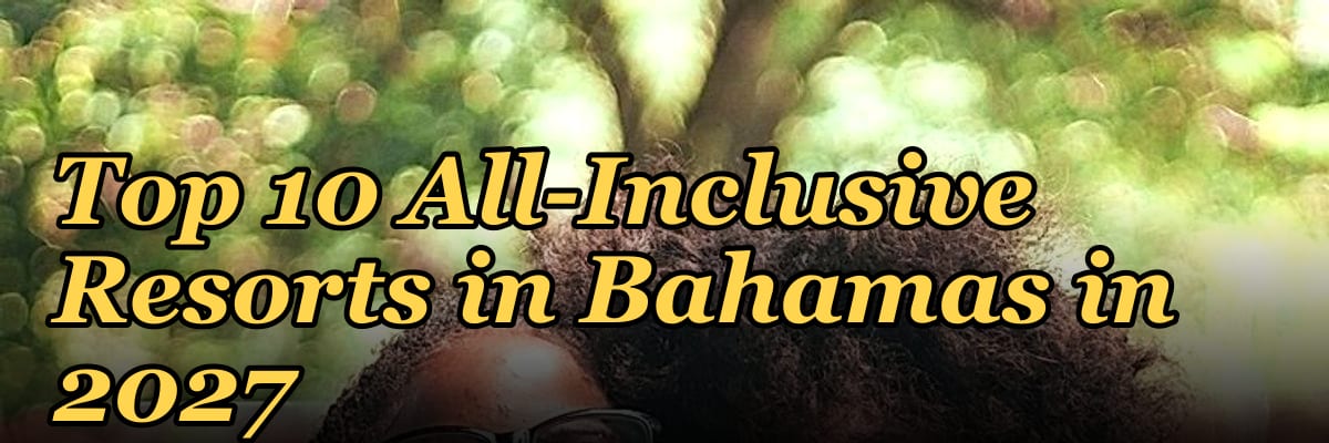 Top 10 All-Inclusive Resorts in Bahamas in 2027