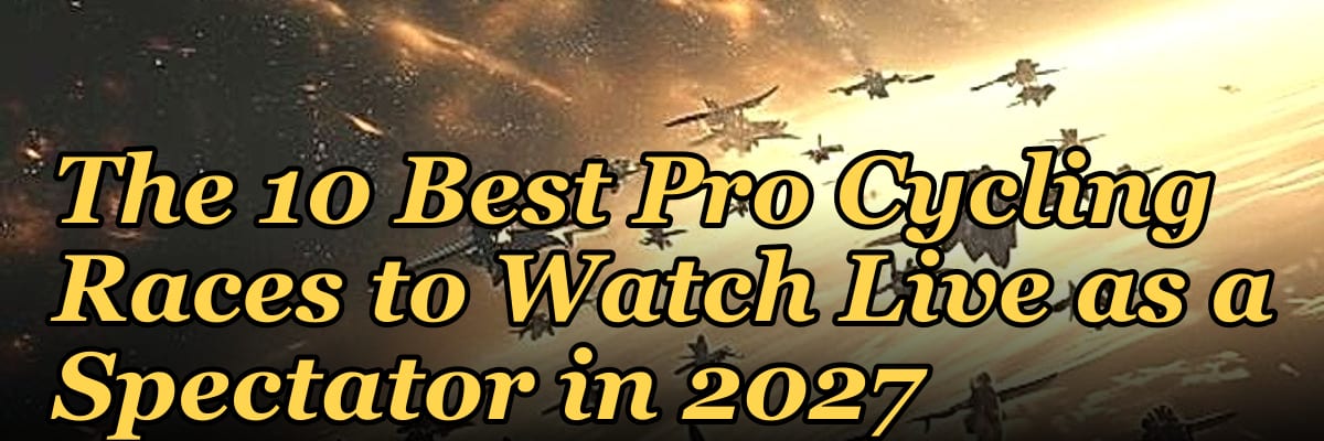 The 10 Best Pro Cycling Races to Watch Live as a Spectator in 2027